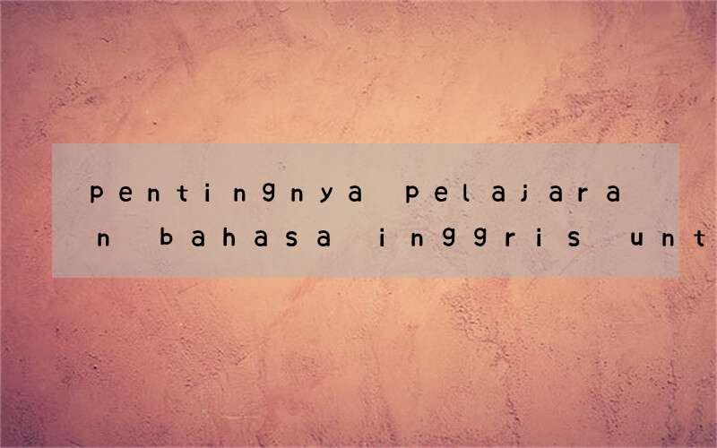 pentingnya pelajaran bahasa inggris untuk pelajar indonesia